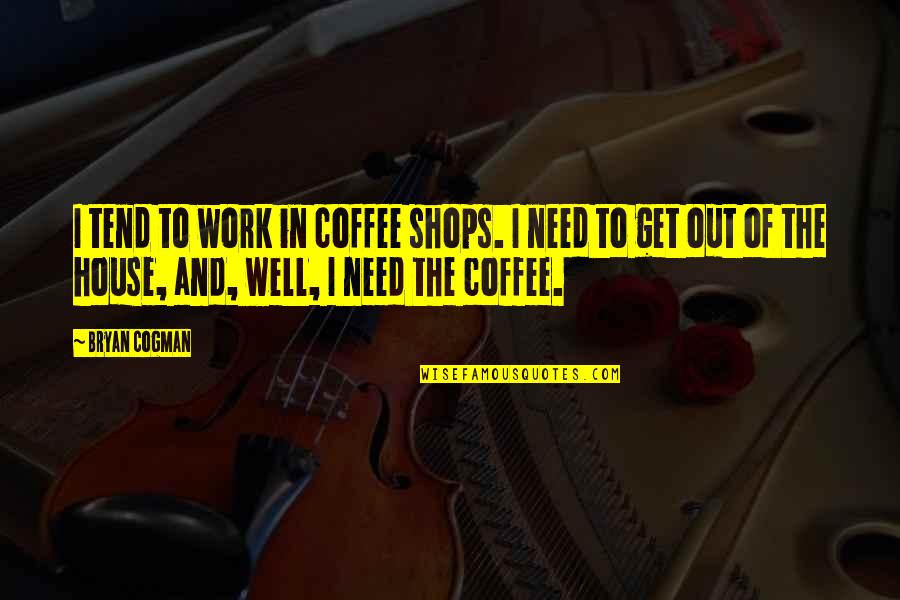 All Over Coffee Quotes By Bryan Cogman: I tend to work in coffee shops. I