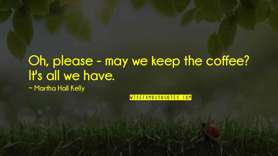All Over Coffee Quotes By Martha Hall Kelly: Oh, please - may we keep the coffee?