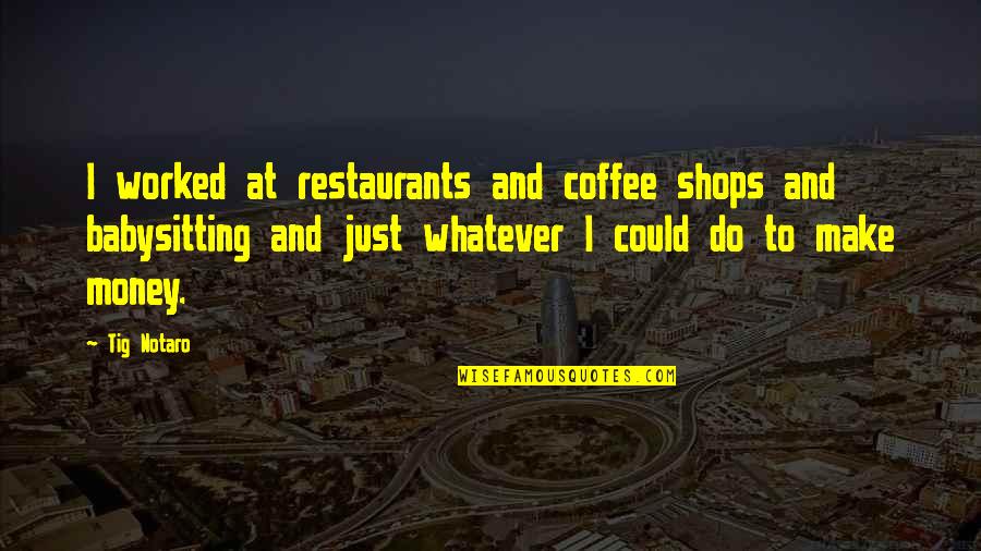 All Over Coffee Quotes By Tig Notaro: I worked at restaurants and coffee shops and