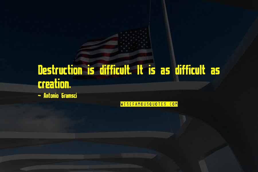 All Over Creation Quotes By Antonio Gramsci: Destruction is difficult. It is as difficult as