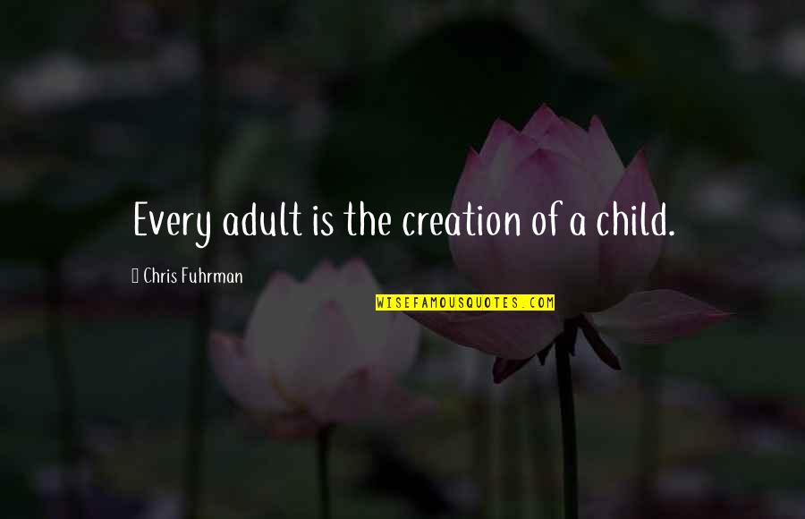 All Over Creation Quotes By Chris Fuhrman: Every adult is the creation of a child.