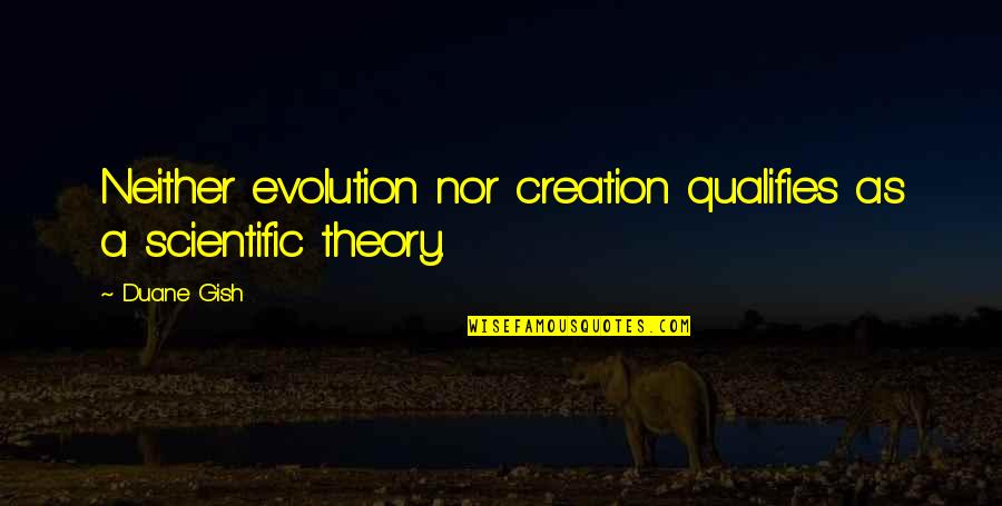 All Over Creation Quotes By Duane Gish: Neither evolution nor creation qualifies as a scientific