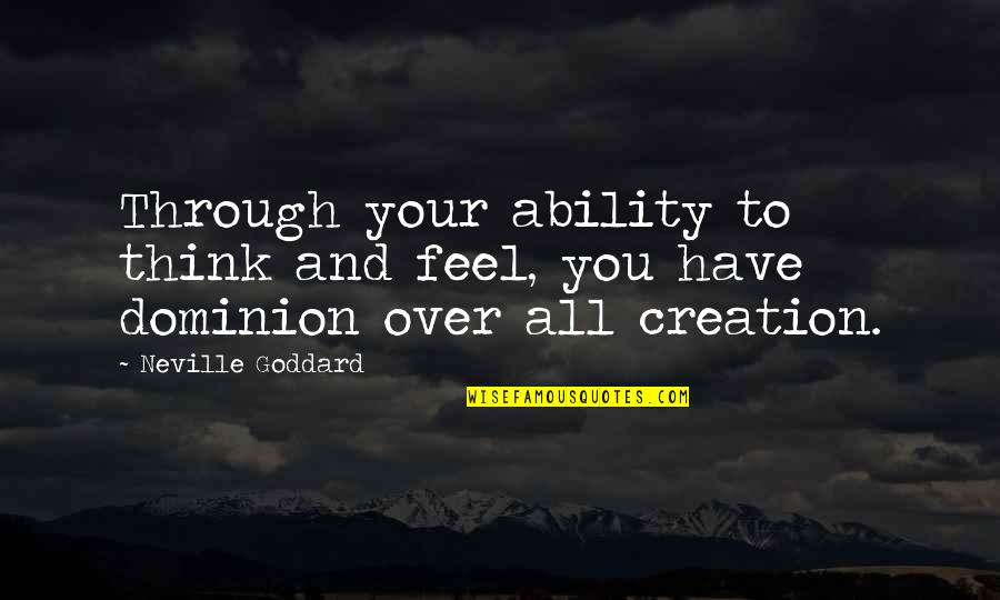 All Over Creation Quotes By Neville Goddard: Through your ability to think and feel, you
