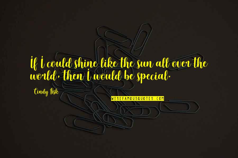 All Over Like Quotes By Cindy Fisk: If I could shine like the sun all