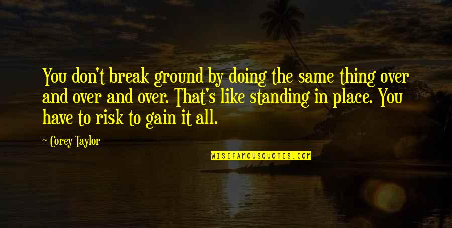 All Over Like Quotes By Corey Taylor: You don't break ground by doing the same