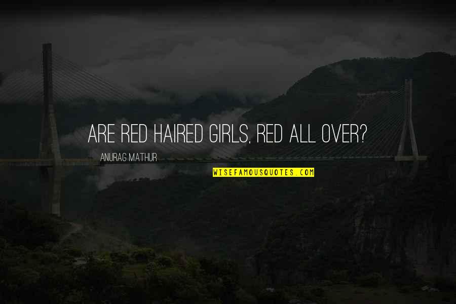 All Over Quotes By Anurag Mathur: Are red haired girls, red all over?