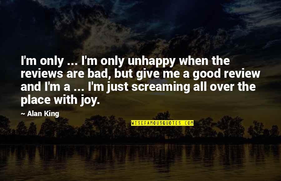 All Over The Place Quotes By Alan King: I'm only ... I'm only unhappy when the