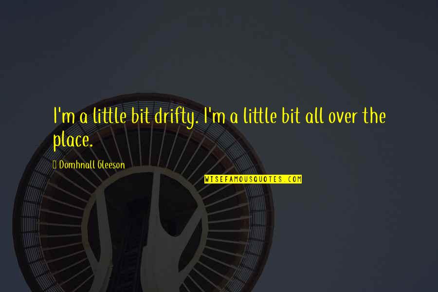 All Over The Place Quotes By Domhnall Gleeson: I'm a little bit drifty. I'm a little