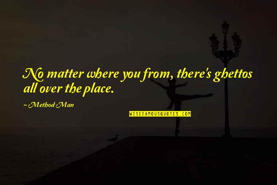 All Over The Place Quotes By Method Man: No matter where you from, there's ghettos all