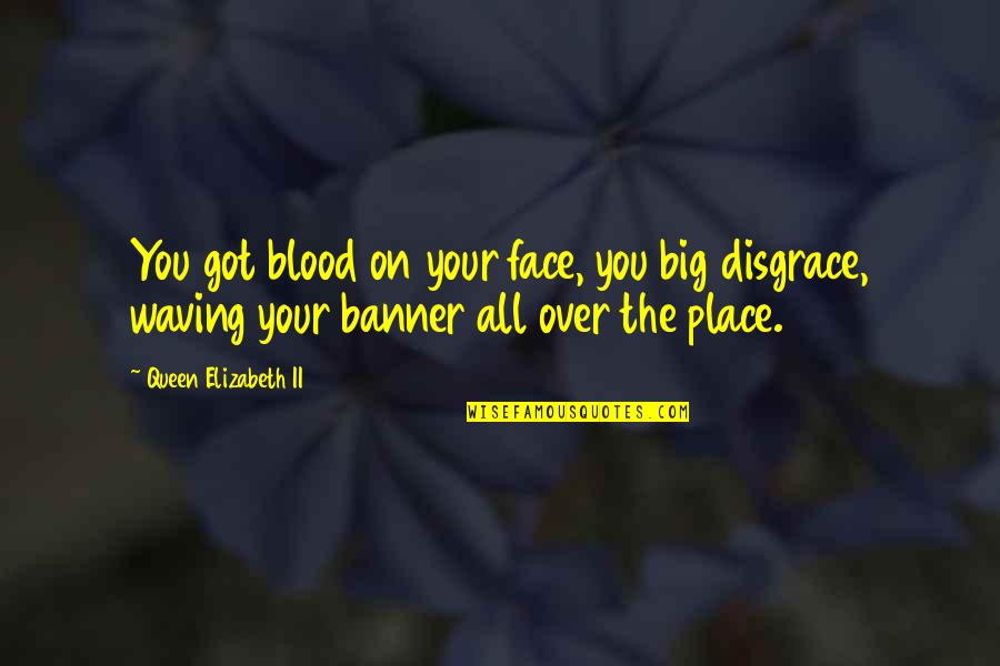 All Over The Place Quotes By Queen Elizabeth II: You got blood on your face, you big