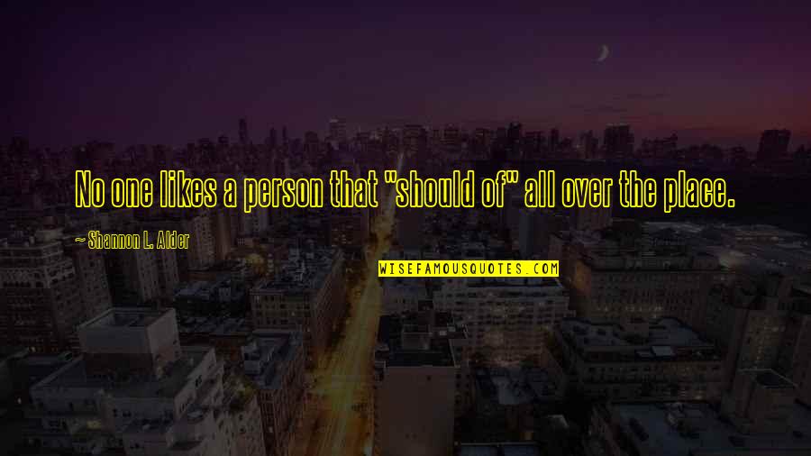 All Over The Place Quotes By Shannon L. Alder: No one likes a person that "should of"