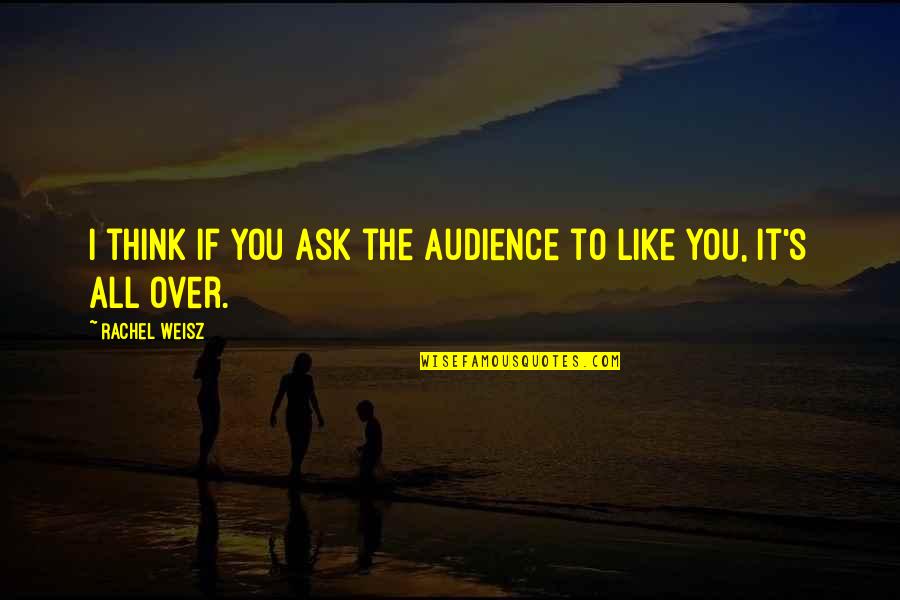 All Over You Like Quotes By Rachel Weisz: I think if you ask the audience to