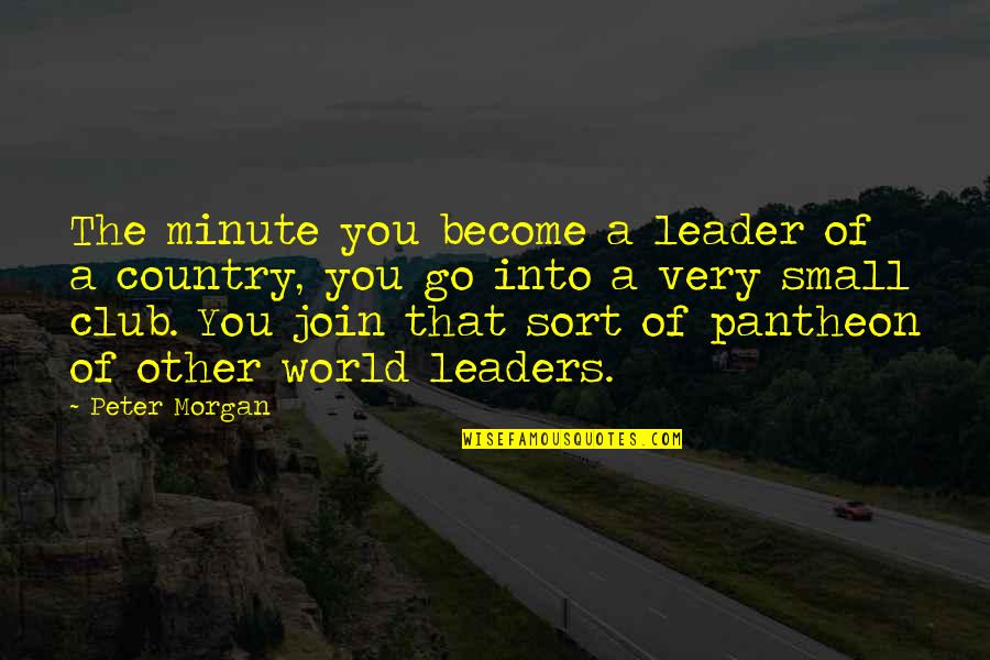 All Pantheon Quotes By Peter Morgan: The minute you become a leader of a All Pantheon Quotes By Peter Morgan: The minute you become a leader of a