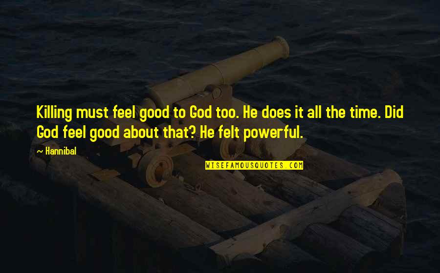 All Powerful God Quotes By Hannibal: Killing must feel good to God too. He All Powerful God Quotes By Hannibal: Killing must feel good to God too. He