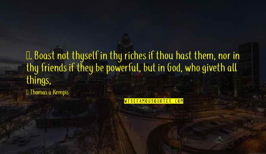 All Powerful God Quotes By Thomas A Kempis: 2. Boast not thyself in thy riches if All Powerful God Quotes By Thomas A Kempis: 2. Boast not thyself in thy riches if