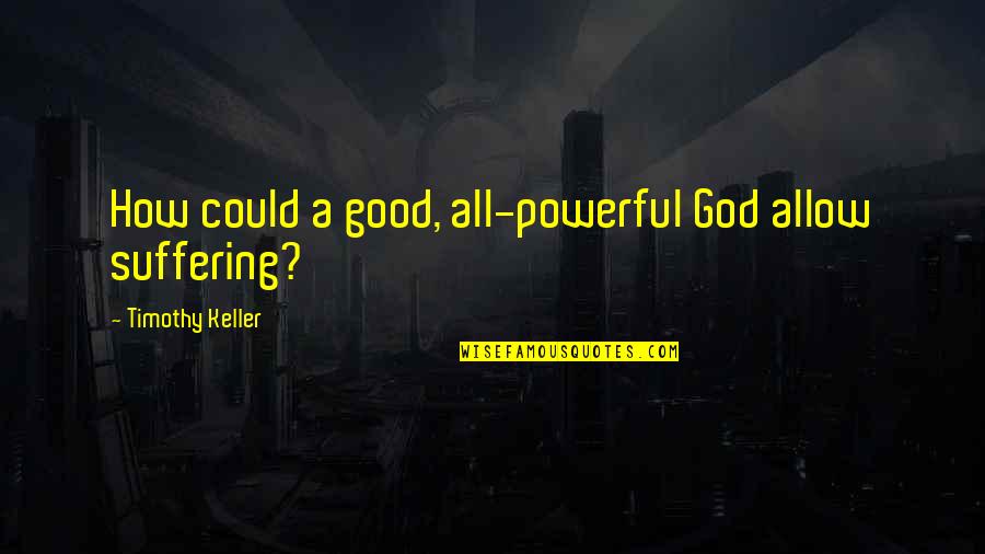 All Powerful God Quotes By Timothy Keller: How could a good, all-powerful God allow suffering? All Powerful God Quotes By Timothy Keller: How could a good, all-powerful God allow suffering?