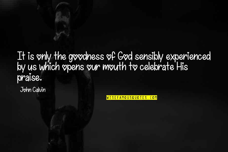 All Praise To God Quotes By John Calvin: It is only the goodness of God sensibly