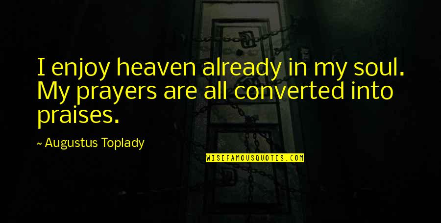 All Praises Quotes By Augustus Toplady: I enjoy heaven already in my soul. My