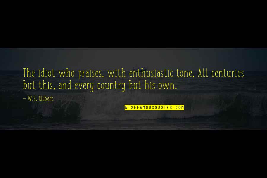 All Praises Quotes By W.S. Gilbert: The idiot who praises, with enthusiastic tone, All All Praises Quotes By W.S. Gilbert: The idiot who praises, with enthusiastic tone, All