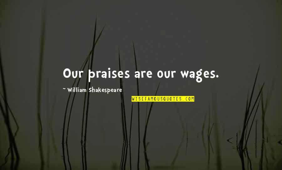 All Praises Quotes By William Shakespeare: Our praises are our wages. All Praises Quotes By William Shakespeare: Our praises are our wages.