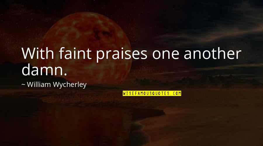 All Praises Quotes By William Wycherley: With faint praises one another damn. All Praises Quotes By William Wycherley: With faint praises one another damn.