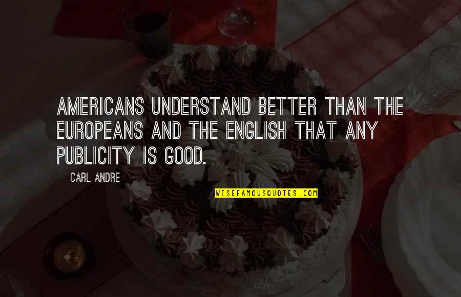 All Publicity Is Good Publicity Quotes By Carl Andre: Americans understand better than the Europeans and the