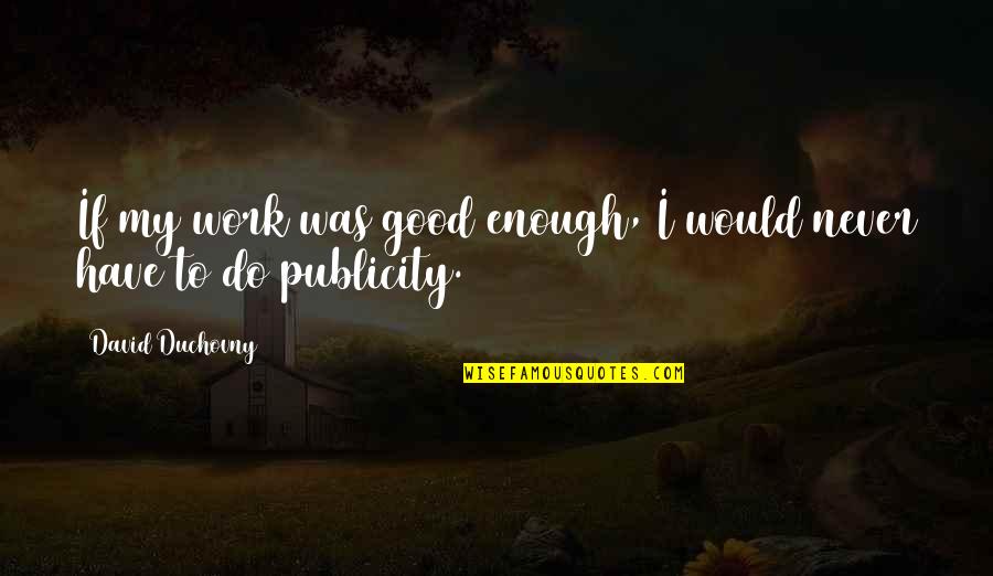 All Publicity Is Good Publicity Quotes By David Duchovny: If my work was good enough, I would