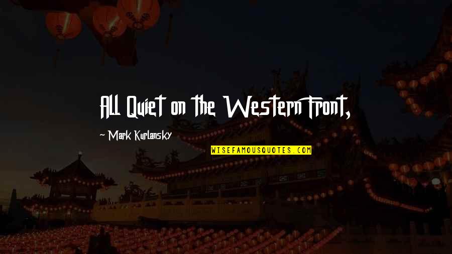 All Quiet Western Front Quotes By Mark Kurlansky: All Quiet on the Western Front, All Quiet Western Front Quotes By Mark Kurlansky: All Quiet on the Western Front,