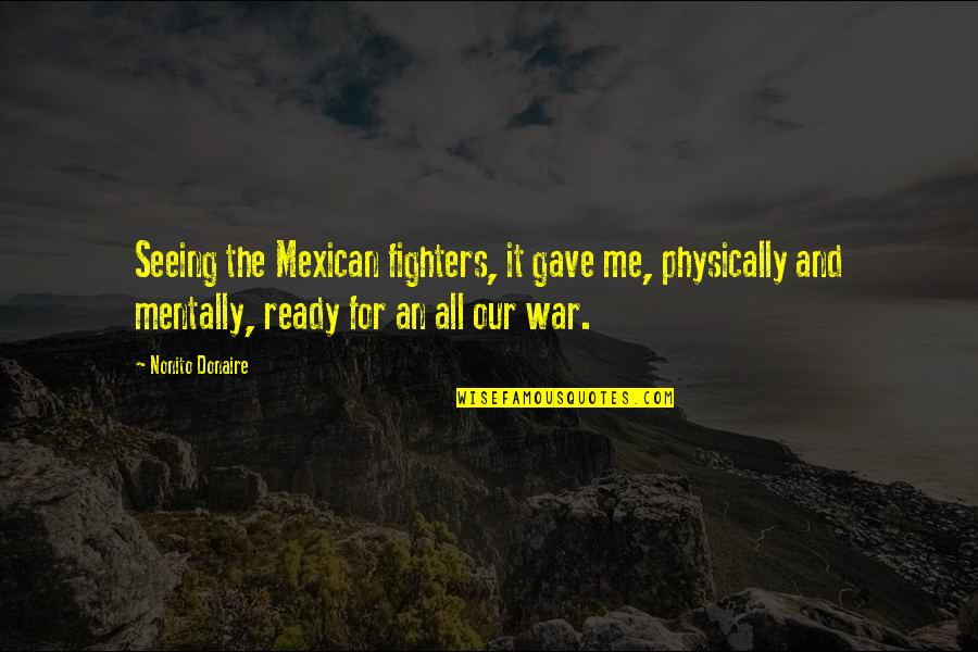 All Ready Quotes By Nonito Donaire: Seeing the Mexican fighters, it gave me, physically