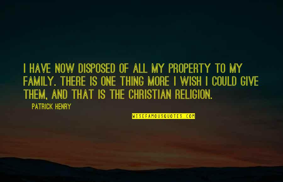 All Religion Is One Quotes By Patrick Henry: I have now disposed of all my property