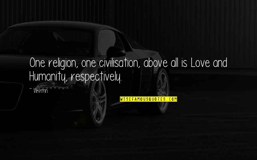 All Religion Is One Quotes By Vikrmn: One religion, one civilisation, above all is Love