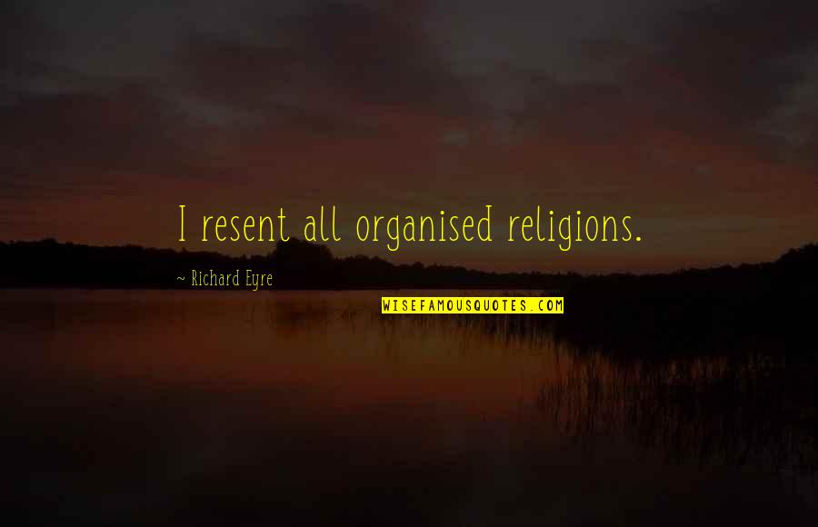 All Religions Quotes By Richard Eyre: I resent all organised religions.
