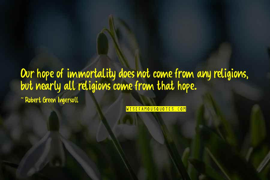 All Religions Quotes By Robert Green Ingersoll: Our hope of immortality does not come from