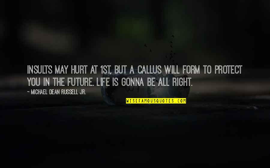 All Right All Right All Right Quotes By Michael Dean Russell Jr.: Insults may hurt at 1st, but a callus All Right All Right All Right Quotes By Michael Dean Russell Jr.: Insults may hurt at 1st, but a callus