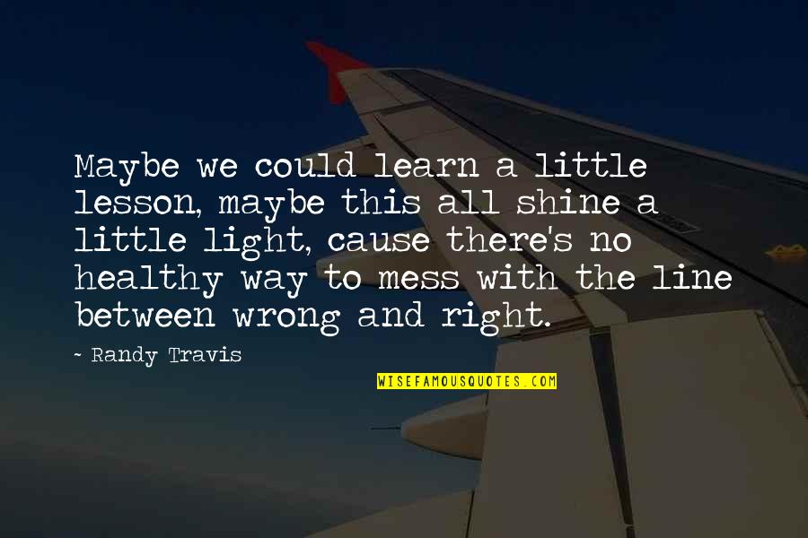 All Right All Right All Right Quotes By Randy Travis: Maybe we could learn a little lesson, maybe All Right All Right All Right Quotes By Randy Travis: Maybe we could learn a little lesson, maybe