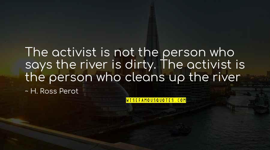 All River Person Quotes By H. Ross Perot: The activist is not the person who says All River Person Quotes By H. Ross Perot: The activist is not the person who says