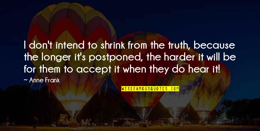 All Round Education Quotes By Anne Frank: I don't intend to shrink from the truth,