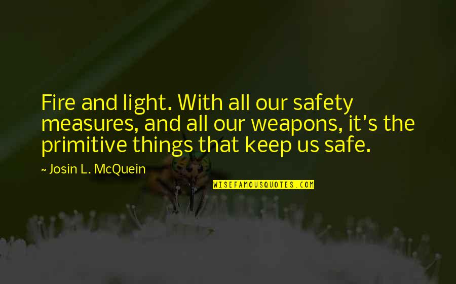All Safety Quotes By Josin L. McQuein: Fire and light. With all our safety measures, All Safety Quotes By Josin L. McQuein: Fire and light. With all our safety measures,
