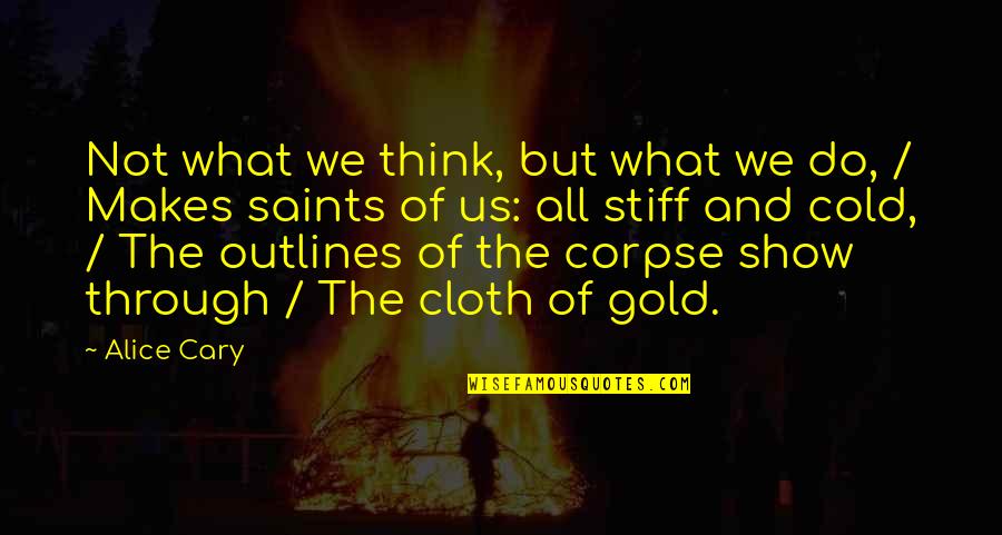 All Saints Quotes By Alice Cary: Not what we think, but what we do,