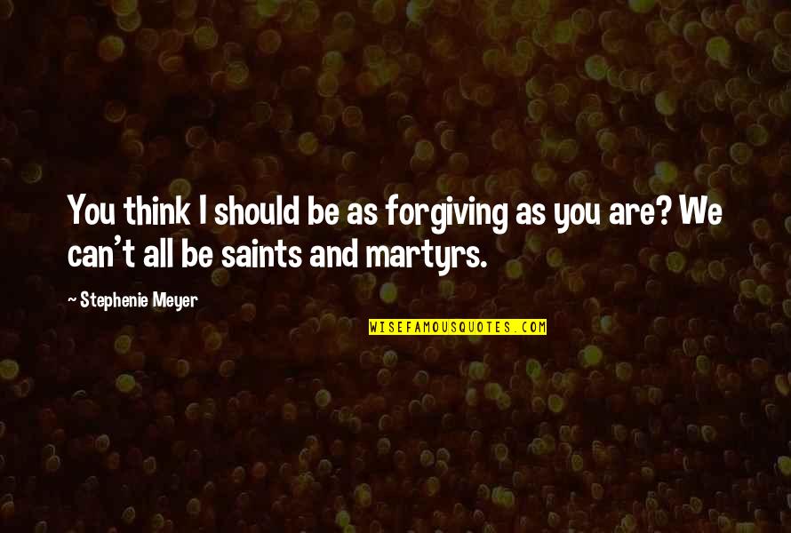 All Saints Quotes By Stephenie Meyer: You think I should be as forgiving as