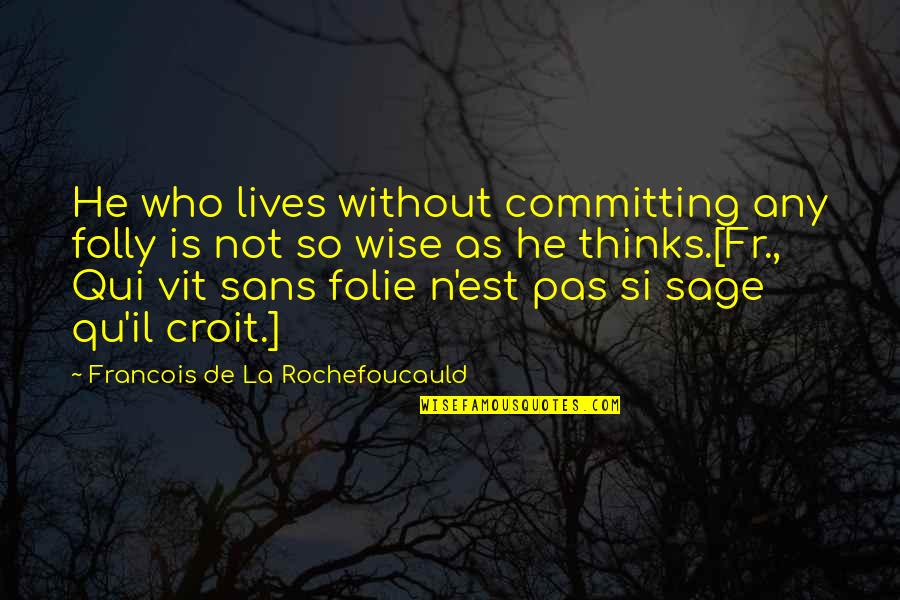 All Sans Quotes By Francois De La Rochefoucauld: He who lives without committing any folly is