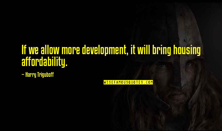 All Sarge Quotes By Harry Triguboff: If we allow more development, it will bring All Sarge Quotes By Harry Triguboff: If we allow more development, it will bring