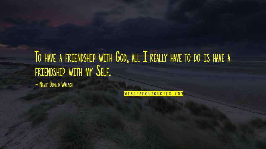 All Self Quotes By Neale Donald Walsch: To have a friendship with God, all I