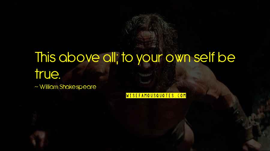 All Self Quotes By William Shakespeare: This above all; to your own self be