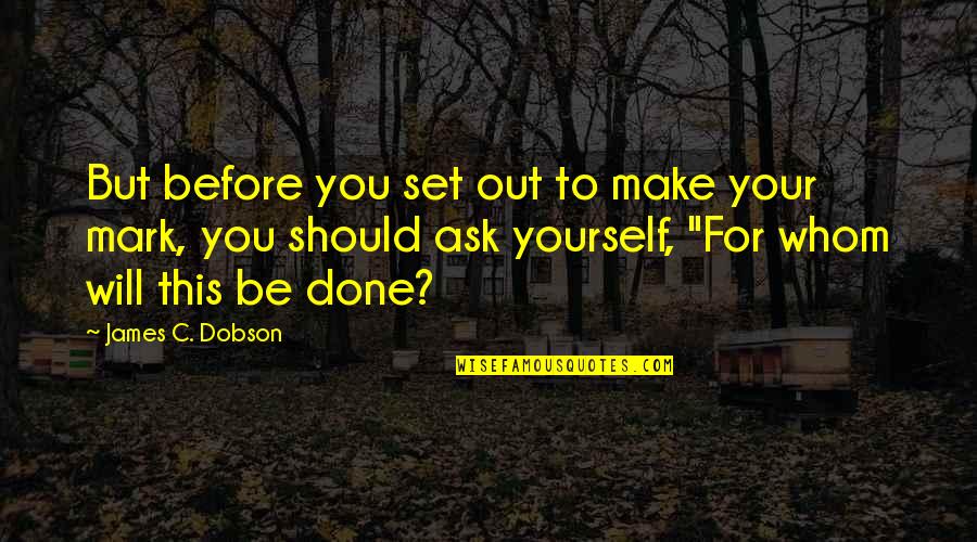 All Set And Done Quotes By James C. Dobson: But before you set out to make your