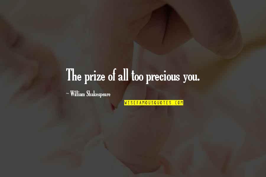 All Shakespeare Quotes By William Shakespeare: The prize of all too precious you. All Shakespeare Quotes By William Shakespeare: The prize of all too precious you.
