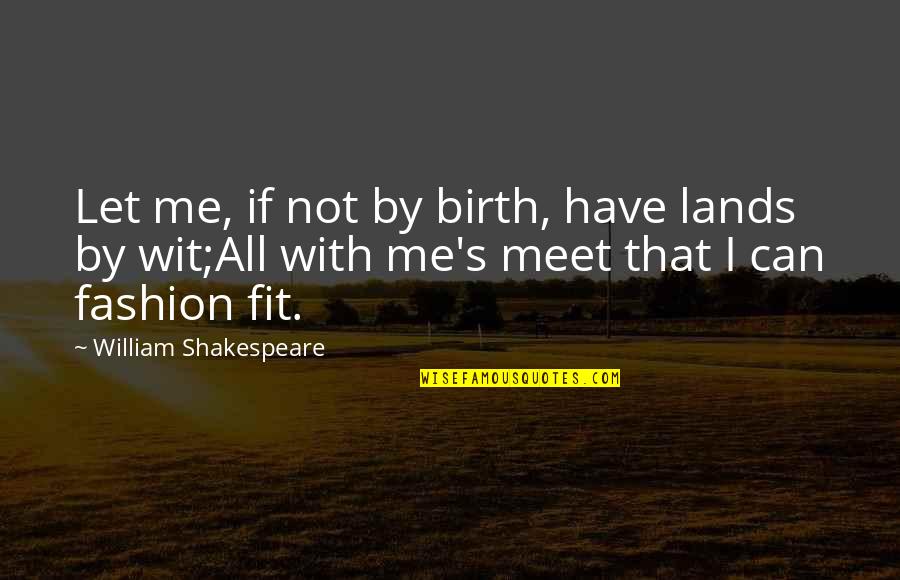 All Shakespeare Quotes By William Shakespeare: Let me, if not by birth, have lands All Shakespeare Quotes By William Shakespeare: Let me, if not by birth, have lands