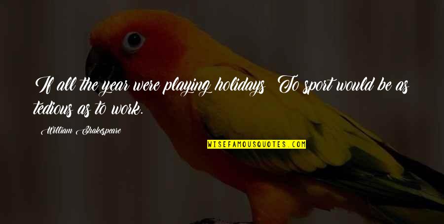 All Shakespeare Quotes By William Shakespeare: If all the year were playing holidays; To All Shakespeare Quotes By William Shakespeare: If all the year were playing holidays; To