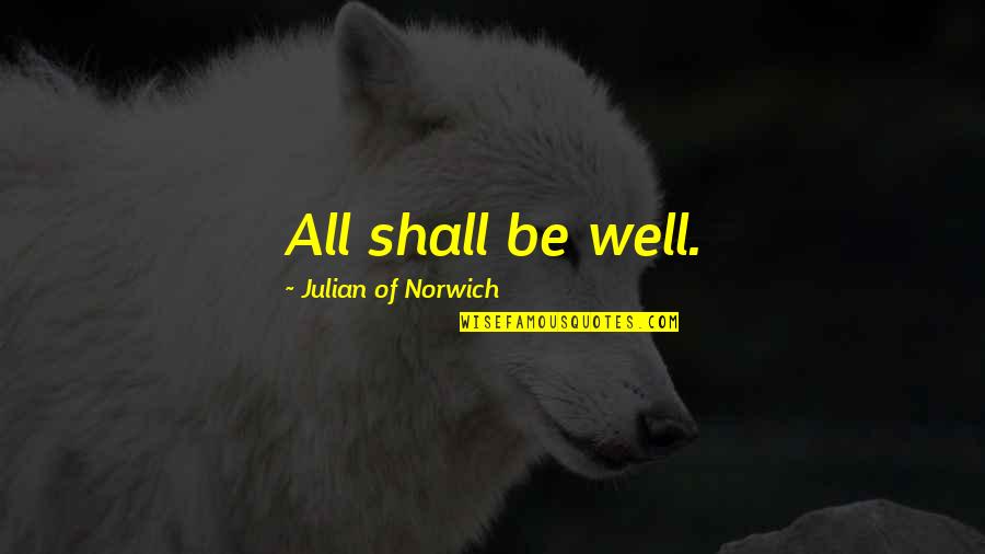 All Shall Be Well Quotes By Julian Of Norwich: All shall be well. All Shall Be Well Quotes By Julian Of Norwich: All shall be well.