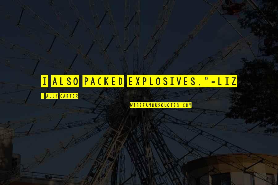 All Shall Perish Quotes By Ally Carter: I also packed explosives."-Liz